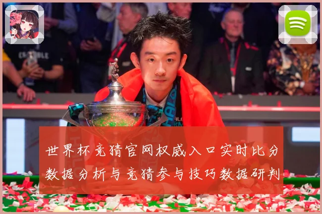 世界杯竞猜官网权威入口实时比分数据分析与竞猜参与技巧数据研判：最新赛事动态与深度分析
