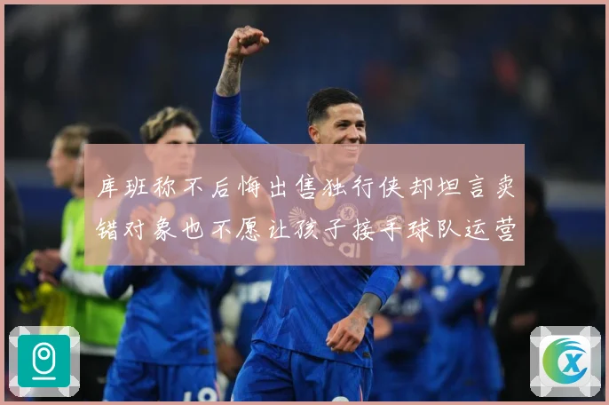 库班称不后悔出售独行侠却坦言卖错对象也不愿让孩子接手球队运营赛场复盘：最新赛事动态与深度分析