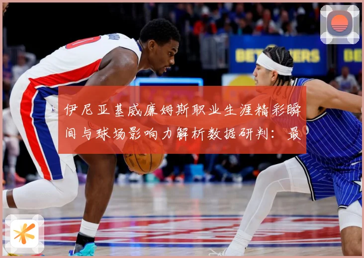 伊尼亚基威廉姆斯职业生涯精彩瞬间与球场影响力解析数据研判：最新赛事动态与深度分析