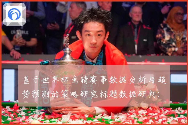 基于世界杯竞猜赛事数据分析与趋势预测的策略研究标题数据研判：最新赛事动态与深度分析