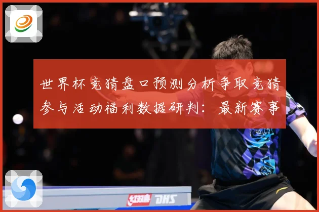 世界杯竞猜盘口预测分析争取竞猜参与活动福利数据研判：最新赛事动态与深度分析