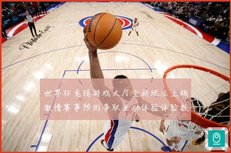 世界杯竞猜游戏大厅全新玩法上线激情赛事预测争取互动体验体验数据研判：最新赛事动态与深度分析
