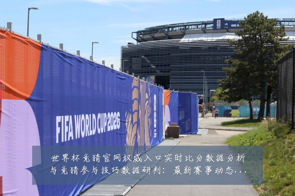 世界杯竞猜官网权威入口实时比分数据分析与竞猜参与技巧数据研判：最新赛事动态与深度分析