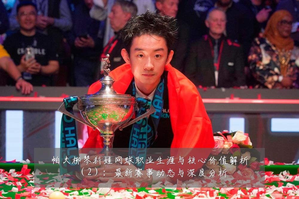 帕夫柳琴科娃网球职业生涯与核心价值解析(2):最新赛事动态与深度分析