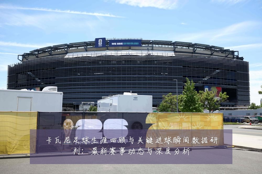 卡瓦尼足球生涯回顾与关键进球瞬间数据研判：最新赛事动态与深度分析