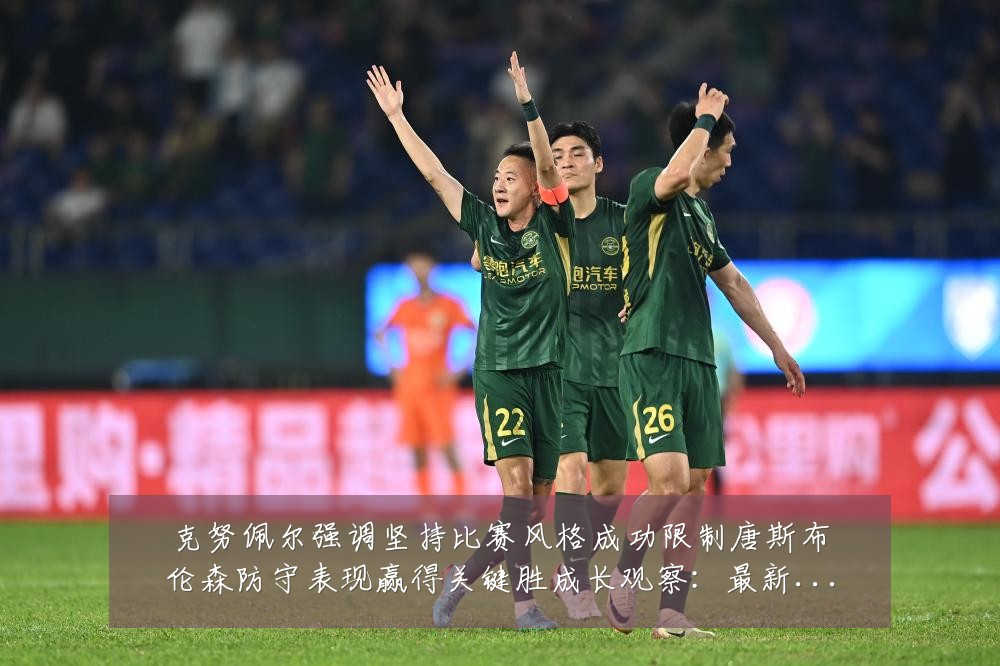 克努佩尔强调坚持比赛风格成功限制唐斯布伦森防守表现赢得关键胜成长观察：最新赛事动态与深度分析