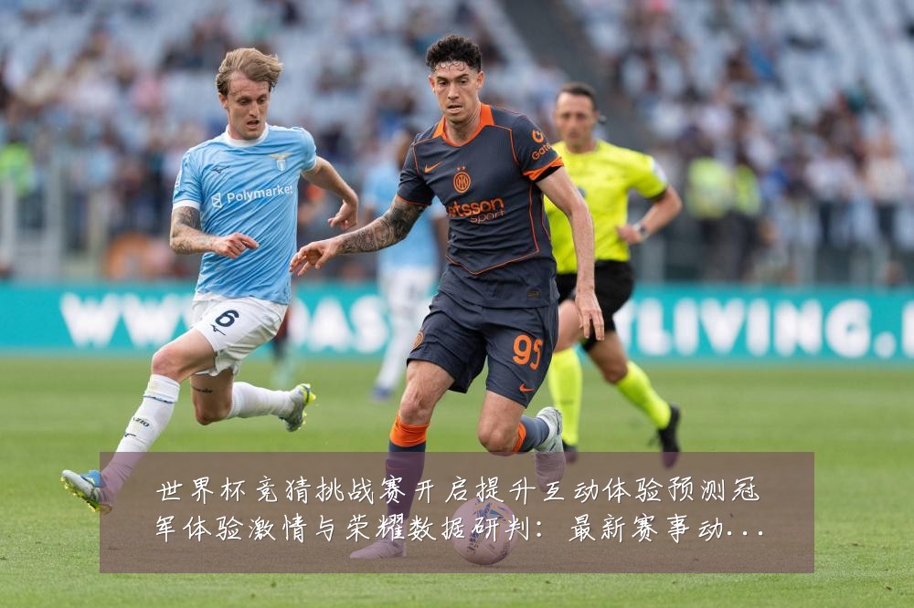世界杯竞猜挑战赛开启提升互动体验预测冠军体验激情与荣耀数据研判：最新赛事动态与深度分析