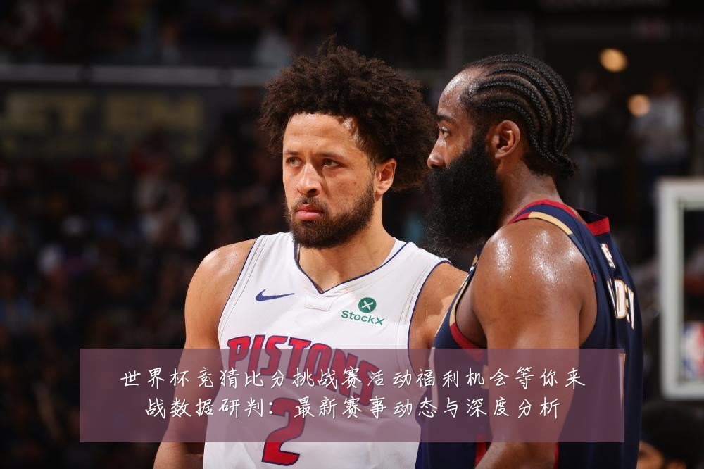 世界杯竞猜比分挑战赛活动福利机会等你来战数据研判:最新赛事动态与深度分析