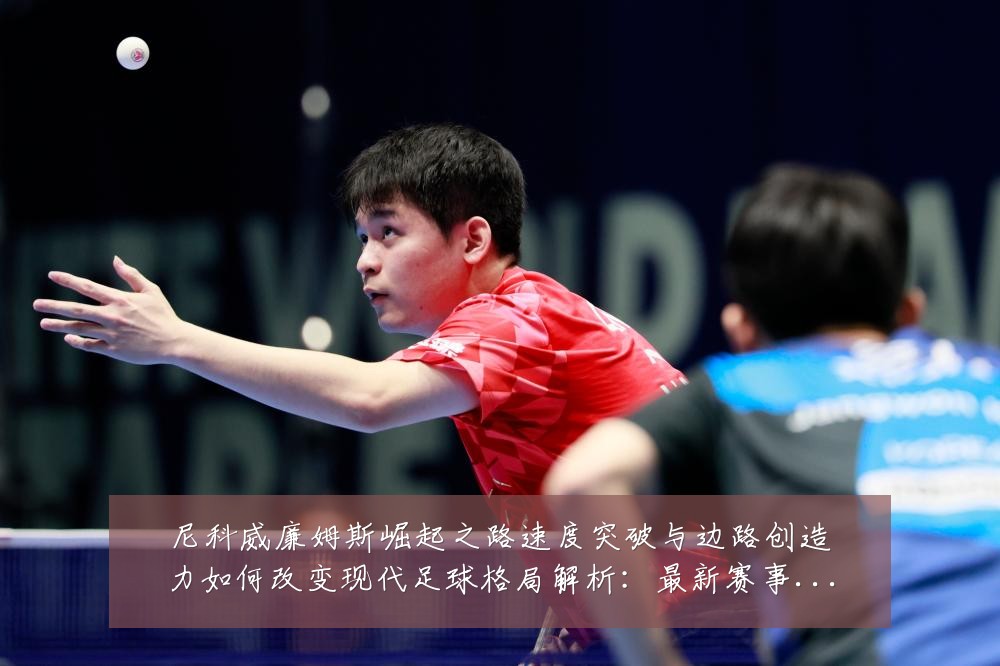 尼科威廉姆斯崛起之路速度突破与边路创造力如何改变现代足球格局解析：最新赛事动态与深度分析