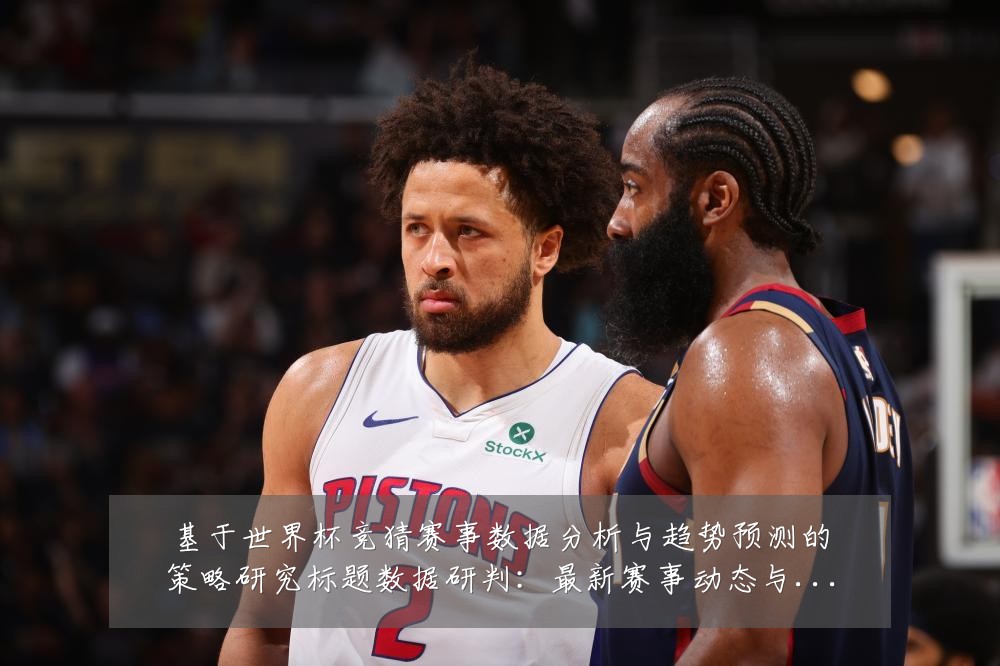 基于世界杯竞猜赛事数据分析与趋势预测的策略研究标题数据研判：最新赛事动态与深度分析