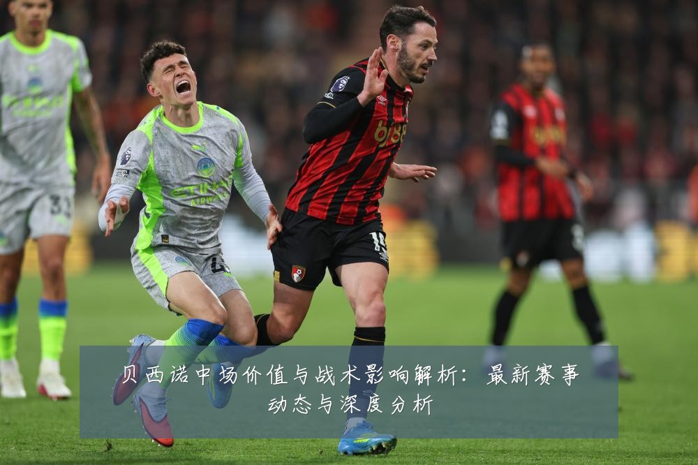 贝西诺中场价值与战术影响解析:最新赛事动态与深度分析
