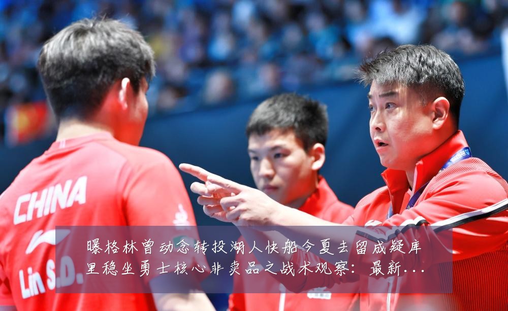 曝格林曾动念转投湖人快船今夏去留成疑库里稳坐勇士核心非卖品之战术观察:最新赛事动态与深度分析